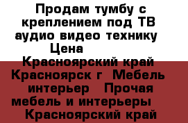 Продам тумбу с креплением под ТВ, аудио-видео технику › Цена ­ 4 999 - Красноярский край, Красноярск г. Мебель, интерьер » Прочая мебель и интерьеры   . Красноярский край